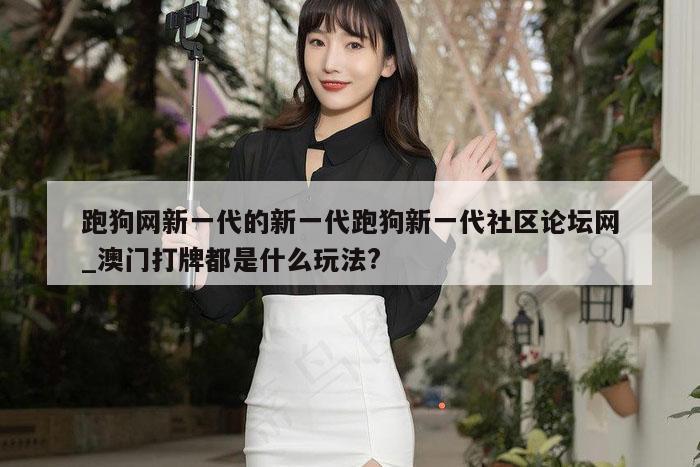 跑狗网新一代的新一代跑狗新一代社区论坛网_澳门打牌都是什么玩法?